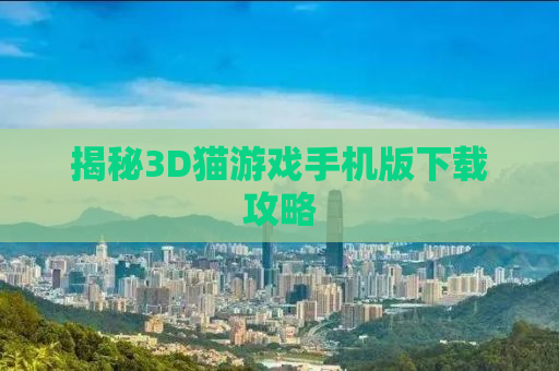 揭秘3D猫游戏手机版下载攻略