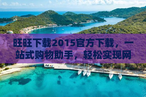 旺旺下载2015官方下载，一站式购物助手，轻松实现网购无忧