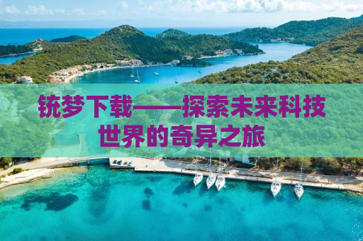 铳梦下载——探索未来科技世界的奇异之旅