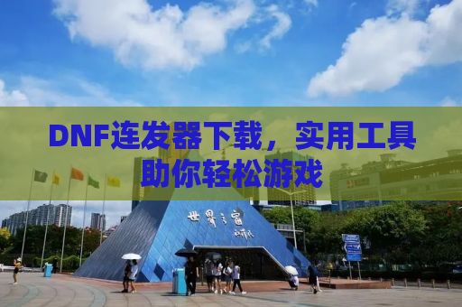 DNF连发器下载，实用工具助你轻松游戏