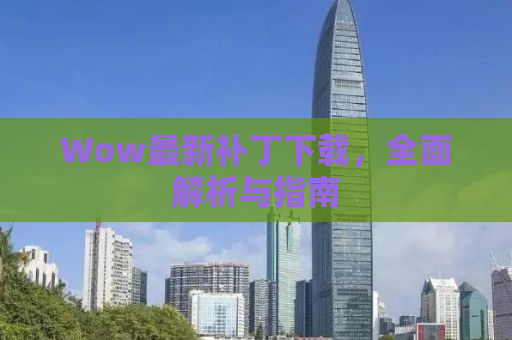 Wow最新补丁下载，全面解析与指南