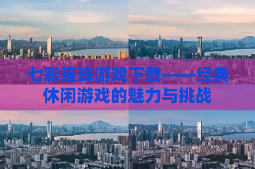 七彩连珠游戏下载——经典休闲游戏的魅力与挑战