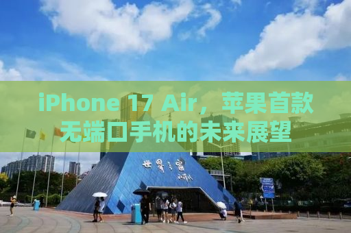 iPhone 17 Air，苹果首款无端口手机的未来展望