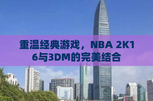 重温经典游戏，NBA 2K16与3DM的完美结合