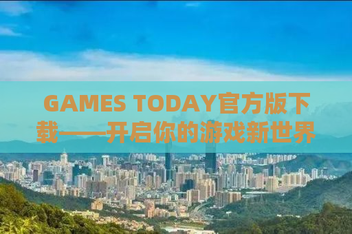 GAMES TODAY官方版下载——开启你的游戏新世界