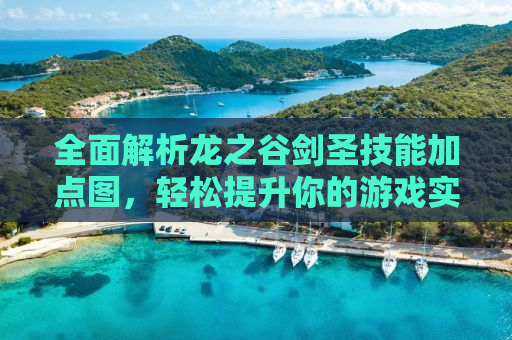 全面解析龙之谷剑圣技能加点图，轻松提升你的游戏实力！