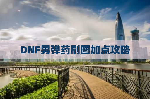 DNF男弹药刷图加点攻略