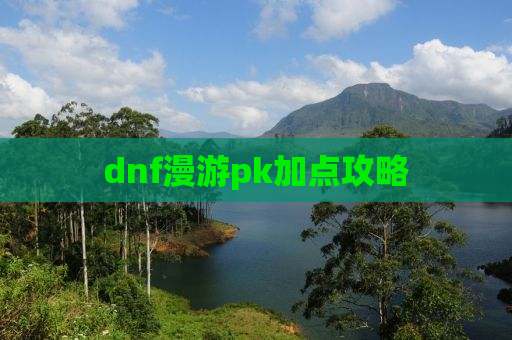 dnf漫游pk加点攻略